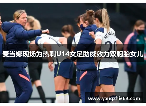 麦当娜现场为热刺U14女足助威效力双胞胎女儿