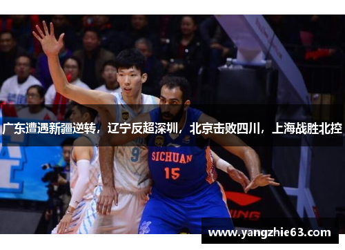 广东遭遇新疆逆转，辽宁反超深圳，北京击败四川，上海战胜北控